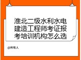 淮北二级水利水电建造工程师考证报考培训机构怎么选