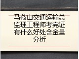 马鞍山交通运输总监理工程师考完证有什么好处含金量分析