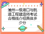池州一级港口与航道工程建造师考试合格线介绍具体多少分