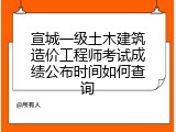 宣城一级土木建筑造价工程师考试成绩公布时间如何查询