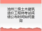 池州二级土木建筑造价工程师考试成绩公布时间如何查询
