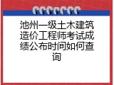 池州一级土木建筑造价工程师考试成绩公布时间如何查询