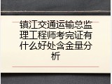 镇江交通运输总监理工程师考完证有什么好处含金量分析