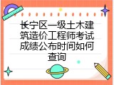 长宁区一级土木建筑造价工程师考试成绩公布时间如何查询