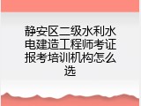 静安区二级水利水电建造工程师考证报考培训机构怎么选