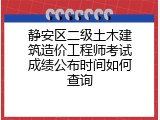 静安区二级土木建筑造价工程师考试成绩公布时间如何查询