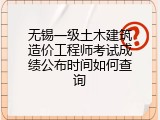 无锡一级土木建筑造价工程师考试成绩公布时间如何查询