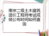 南京二级土木建筑造价工程师考试成绩公布时间如何查询