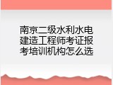 南京二级水利水电建造工程师考证报考培训机构怎么选