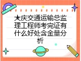 大庆交通运输总监理工程师考完证有什么好处含金量分析