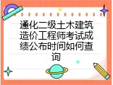 通化二级土木建筑造价工程师考试成绩公布时间如何查询