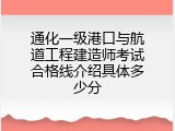 通化一级港口与航道工程建造师考试合格线介绍具体多少分