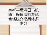 阜新一级港口与航道工程建造师考试合格线介绍具体多少分