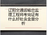 辽阳交通运输总监理工程师考完证有什么好处含金量分析