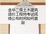 金华二级土木建筑造价工程师考试成绩公布时间如何查询