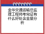金华交通运输总监理工程师考完证有什么好处含金量分析