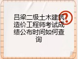 吕梁二级土木建筑造价工程师考试成绩公布时间如何查询