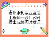 宿州水利专业监理工程师一般什么时候出成绩何时发证