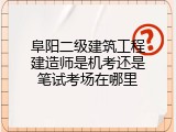 阜阳二级建筑工程建造师是机考还是笔试考场在哪里