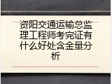 资阳交通运输总监理工程师考完证有什么好处含金量分析