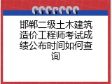 邯郸二级土木建筑造价工程师考试成绩公布时间如何查询