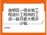 崇明区一级安装工程造价工程师的工资一般月薪大概多少钱