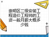 崇明区二级安装工程造价工程师的工资一般月薪大概多少钱