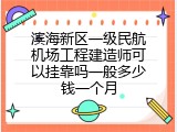 滨海新区一级民航机场工程建造师可以挂靠吗一般多少钱一个月