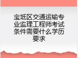 宝坻区交通运输专业监理工程师考试条件需要什么学历要求