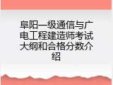阜阳一级通信与广电工程建造师考试大纲和合格分数介绍