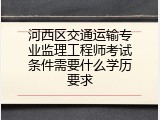 河西区交通运输专业监理工程师考试条件需要什么学历要求