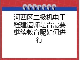 河西区二级机电工程建造师是否需要继续教育呢如何进行