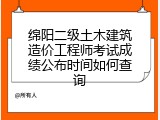 绵阳二级土木建筑造价工程师考试成绩公布时间如何查询