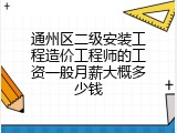 通州区二级安装工程造价工程师的工资一般月薪大概多少钱