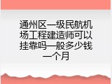 通州区一级民航机场工程建造师可以挂靠吗一般多少钱一个月