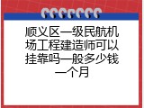 顺义区一级民航机场工程建造师可以挂靠吗一般多少钱一个月
