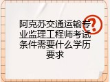 阿克苏交通运输专业监理工程师考试条件需要什么学历要求