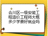 合川区一级安装工程造价工程师大概多少学费好就业吗