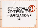 北京一级安装工程造价工程师的工资一般月薪大概多少钱