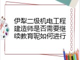 伊犁二级机电工程建造师是否需要继续教育呢如何进行