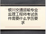 银川交通运输专业监理工程师考试条件需要什么学历要求