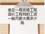 崇左一级安装工程造价工程师的工资一般月薪大概多少钱