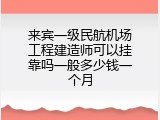 来宾一级民航机场工程建造师可以挂靠吗一般多少钱一个月