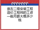 崇左二级安装工程造价工程师的工资一般月薪大概多少钱