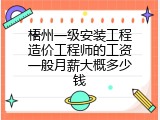梧州一级安装工程造价工程师的工资一般月薪大概多少钱