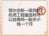 鄂尔多斯一级民航机场工程建造师可以挂靠吗一般多少钱一个月