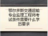 鄂尔多斯交通运输专业监理工程师考试条件需要什么学历要求
