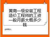 黄南一级安装工程造价工程师的工资一般月薪大概多少钱