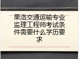 果洛交通运输专业监理工程师考试条件需要什么学历要求