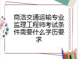 商洛交通运输专业监理工程师考试条件需要什么学历要求